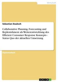 Produktbild: Collaborative Planning, Forecasting and Replenishment als Weiterentwicklung des Efficient Consumer Response Konzepts - Status Quo der aktuellen Umsetz