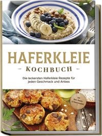 Produktbild: Haferkleie Kochbuch: Die leckersten Haferkleie Rezepte f&uuml;r jeden Geschmack und Anlass - inkl. Brot-, Beauty- & Fitnessrezepten