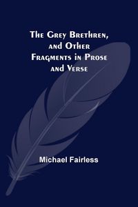 Produktbild: The Grey Brethren, and Other Fragments in Prose and Verse