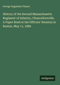 Produktbild: History of the Second Massachusetts Regiment of Infantry, Chancellorsville. A Paper Read at the Officers' Reunion in Boston, May 11, 1880