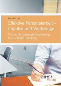 Bild vom Artikel Effektive Personalarbeit – Impulse und Werkzeuge: Von der Einstellungsentscheidung bis zur fairen Trennung vom Autor Karl-Heinz List