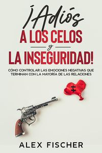Produktbild: &iexcl;Adi&oacute;s a los Celos y la Inseguridad!: C&oacute;mo Controlar las Emociones Negativas que Terminan con la Mayor&iacute;a de las Relaciones