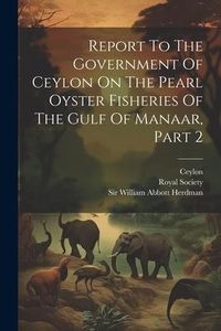 Produktbild: Report To The Government Of Ceylon On The Pearl Oyster Fisheries Of The Gulf Of Manaar, Part 2