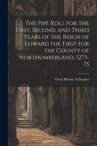 Produktbild: The Pipe Roll for the First, Second, and Third Years of the Reign of Edward the First for the County of Northumberland, 1273-75
