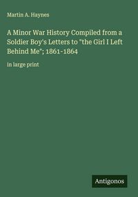 Produktbild: A Minor War History Compiled from a Soldier Boy's Letters to "the Girl I Left Behind Me"; 1861-1864