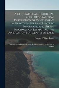 Produktbild: A Geographical, Historical, and Topographical Description of Van Diemen's Land, With Important Hints to Emigrants, and Useful Information Respecting t