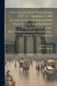 Produktbild: Zwei Kalender Vom Jahre 1527. D. Joannes Copp Evangelischer Kalender Und D. Thomas Murner Kirchendieb- Und Ketzerkalender. Herausg. Von E. G&ouml;tzinger