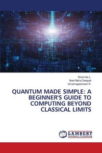 Produktbild: Quantum Made Simple: a Beginner's Guide To Computing Beyond Classical Limits