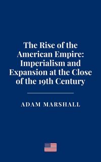 Produktbild: The Rise of the American Empire: Imperialism and Expansion at the Close of the 19th Century
