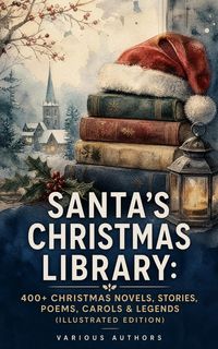 Produktbild: Santa's Christmas Library: 400+ Christmas Novels, Stories, Poems, Carols & Legends (Illustrated Edition)