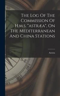 Produktbild: The Log Of The Commission Of H.m.s. "astr&aelig;a", On The Mediterranean And China Stations