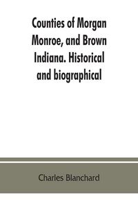 Produktbild: Counties of Morgan, Monroe, and Brown, Indiana. Historical and biographical