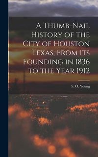 Produktbild: A Thumb-Nail History of the City of Houston Texas, From its Founding in 1836 to the Year 1912