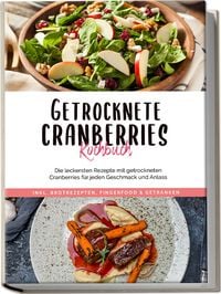 Produktbild: Getrocknete Cranberries Kochbuch: Die leckersten Rezepte mit getrockneten Cranberries f&uuml;r jeden Geschmack und Anlass - inkl. Brotrezepten, Fingerfood & Getr&auml;nken
