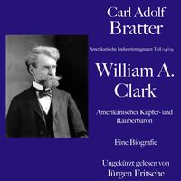 Produktbild: Carl Adolf Bratter: William Andrews Clark. Amerikanischer Kupfer- und R&auml;uberbaron. Eine Biografie