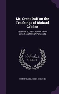 Produktbild: Mr. Grant Duff on the Teachings of Richard Cobden: December 20, 1871 Volume Talbot Collection of British Pamphlets