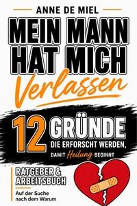 Produktbild: Mein Mann hat mich verlassen - 12 Gr&uuml;nde, die erforscht werden, damit Heilung beginnt: Ratgeber & Arbeitsbuch: Auf der Suche nach dem Warum
