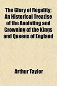 Produktbild: The Glory of Regality; An Historical Treatise of the Anointing and Crowning of the Kings and Queens of England