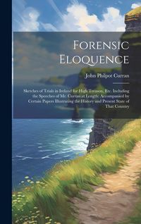 Produktbild: Forensic Eloquence: Sketches of Trials in Ireland for High Treason, Etc. Including the Speeches of Mr. Curran at Length: Accompanied by Ce
