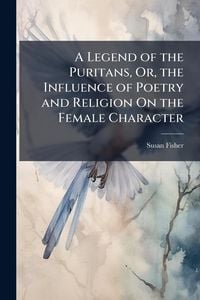 Produktbild: A Legend of the Puritans, Or, the Influence of Poetry and Religion On the Female Character