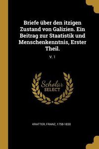 Produktbild: Briefe &Uuml;ber Den Itzigen Zustand Von Galizien. Ein Beitrag Zur Staatistik Und Menschenkenntnis, Erster Theil.: V. 1