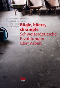 Produktbild: B&uuml;gle, B&uuml;eze, Chrampfe: Schweizerdeutsche Erz&auml;hlungen &uuml;ber Arbeit