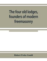Produktbild: The four old lodges, founders of modern freemasonry, and their descendants. A record of the progress of the craft in England and of the career of ever