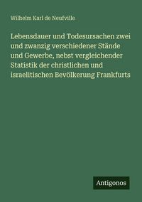 Produktbild: Lebensdauer und Todesursachen zwei und zwanzig verschiedener St&auml;nde und Gewerbe, nebst vergleichender Statistik der christlichen und israelitischen Bev&ouml;lkerung Frankfurts