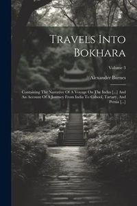 Produktbild: Travels Into Bokhara: Containing The Narrative Of A Voyage On The Indus [...] And An Account Of A Journey From India To Cabool, Tartary, And