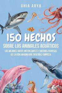 Produktbild: 150 Hechos Sobre Los Animales Acu&aacute;ticos: Los Mejores Datos Interesantes Y Hechos Curiosos De La Vida Marina Que Deber&iacute;as Conocer