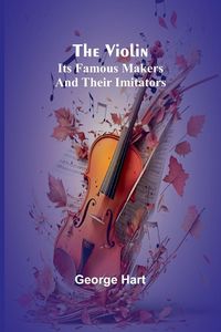 Produktbild: The Violin; Its Famous Makers and Their Imitators