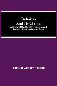 Produktbild: Bahaism And Its Claims; A Study Of The Religion Promulgated By Baha Utlah And Abdul Baha