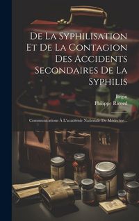 Produktbild: De La Syphilisation Et De La Contagion Des Accidents Secondaires De La Syphilis: Communications &Agrave; L'acad&eacute;mie Nationale De M&eacute;decine...