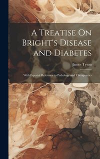 Produktbild: A Treatise On Bright's Disease and Diabetes: With Especial Reference to Pathology and Therapeutics