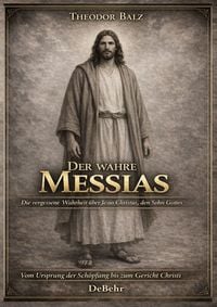 Produktbild: Der wahre Messias - Die vergessene Wahrheit &uuml;ber Jesus Christus, den Sohn Gottes - Vom Ursprung der Sch&ouml;pfung bis zum Gericht Christi