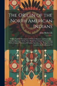 Produktbild: The Origin of the North American Indians: With a Faithful Description Of Their Manners and Customs ... and the Discovery Of the New World by Columbus.