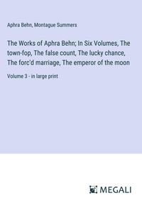 Produktbild: The Works of Aphra Behn; In Six Volumes, The town-fop, The false count, The lucky chance, The forc'd marriage, The emperor of the moon