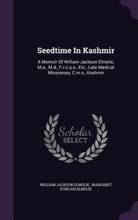 Produktbild: Seedtime In Kashmir: A Memoir Of William Jackson Elmslie, M.a., M.d., F.r.c.s.e., Etc., Late Medical Missionary, C.m.s., Kashmir