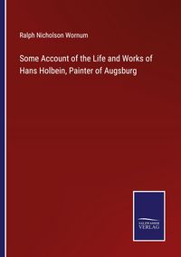 Produktbild: Some Account of the Life and Works of Hans Holbein, Painter of Augsburg