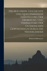 Produktbild: Die Molukken. Geschichte Und Quellenm&auml;ssige Darstellung Der Eroberung Und Verwaltung Der Ostindischen Gew&uuml;rzinseln Durch Die Niederl&auml;nder