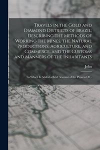 Produktbild: Travels in the Gold and Diamond Districts of Brazil; Describing the Methods of Working the Mines, the Natural Productions, Agriculture, and Commerce,