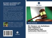 Produktbild: Ein Korpus von Aufs&auml;tzen &uuml;ber Eigentum, Infrastruktur und nationales Wachstum: