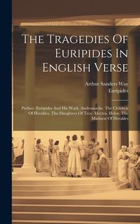 Produktbild: The Tragedies Of Euripides In English Verse: Preface. Euripides And His Work. Andromache. The Children Of Herakles. The Daughters Of Troy. Electra. He
