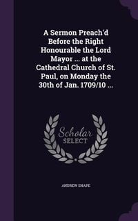 Produktbild: A Sermon Preach'd Before the Right Honourable the Lord Mayor ... at the Cathedral Church of St. Paul, on Monday the 30th of Jan. 1709/10 ...