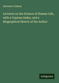 Produktbild: Lectures on the Science of Human Life, with a Copious Index, and a Biographical Sketch of the Author
