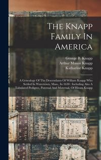 Produktbild: The Knapp Family In America: A Genealogy Of The Descendants Of William Knapp Who Settled In Watertown, Mass., In 1630: Including Also A Tabulated P