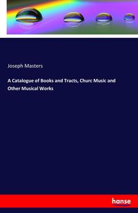 Produktbild: A Catalogue of Books and Tracts, Churc Music and Other Musical Works