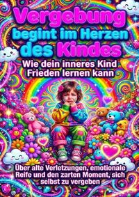 Produktbild: Vergebung beginnt im Herzen des Kindes: Wie dein inneres Kind Frieden lernen kann