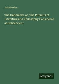 Produktbild: The Handmaid; or, The Pursuits of Literature and Philosophy Considered as Subservient