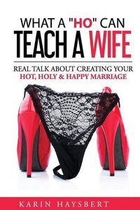 Produktbild: What A 'Ho' Can Teach A Wife: Real Talk About Creating Your Hot, Holy & Happy Marriage
